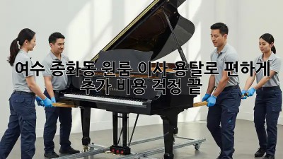 여수 종화동 원룸 이사, 용달로 편하게! 추가 비용 걱정 끝!